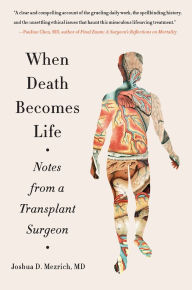 Title: When Death Becomes Life: Notes from a Transplant Surgeon, Author: Joshua D Mezrich