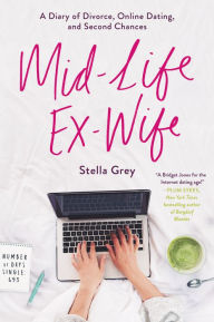Title: Mid-Life Ex-Wife: A Diary of Divorce, Online Dating, and Second Chances, Author: Stella Grey