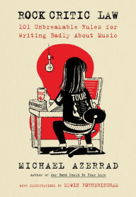 Title: Rock Critic Law: 101 Unbreakable Rules for Writing Badly about Music, Author: Michael Azerrad