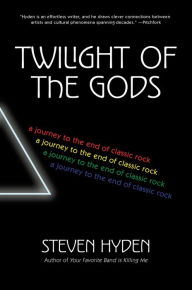 Title: Twilight of the Gods: A Journey to the End of Classic Rock, Author: Steven Hyden