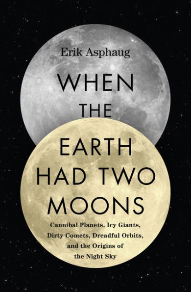 When the Earth Had Two Moons: Cannibal Planets, Icy Giants, Dirty Comets, Dreadful Orbits, and the Origins of the Night Sky