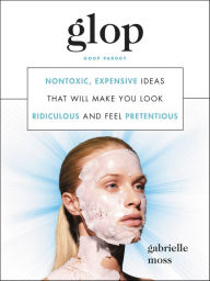 Title: Glop: Nontoxic, Expensive Ideas That Will Make You Look Ridiculous and Feel Pretentious, Author: Gabrielle Moss