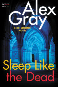 Title: Sleep Like the Dead: A DCI Lorimer Novel, Author: Alex Gray