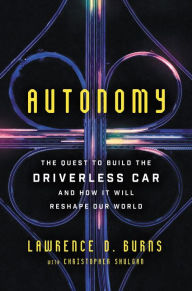 Title: Autonomy: The Quest to Build the Driverless Car - And How It Will Reshape Our World, Author: Lawrence D Burns