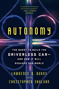 Title: Autonomy: The Quest to Build the Driverless Car-And How It Will Reshape Our World, Author: Lawrence D Burns