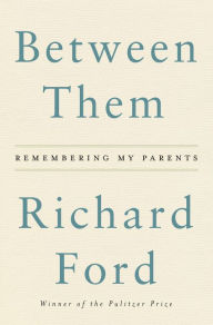 Title: Between Them: Remembering My Parents, Author: Richard Ford