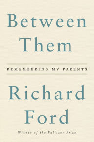 Title: Between Them: Remembering My Parents, Author: Richard Ford