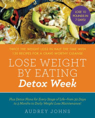 Title: Lose Weight by Eating: Detox Week: Twice the Weight Loss in Half the Time with 130 Recipes for a Crave-Worthy Cleanse, Author: Audrey Johns