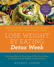 Title: Lose Weight by Eating: Detox Week: Twice the Weight Loss in Half the Time with 130 recipes for a Crave-Worthy Cleanse, Author: Audrey Johns