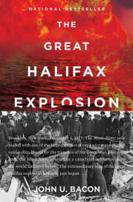 Title: The Great Halifax Explosion: A World War I Story of Treachery, Tragedy, and Extraordinary Heroism, Author: John U. Bacon