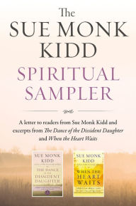 Title: The Sue Monk Kidd Spiritual Sampler: Excerpts from The Dance of the Dissident Daughter, When the Heart Waits, and a Special Letter to Readers from Sue Monk Kidd, Author: Sue Monk Kidd