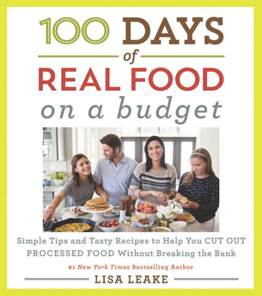 100 Days of Real Food: On a Budget: Simple Tips and Tasty Recipes to Help You Cut Out Processed Food Without Breaking the Bank