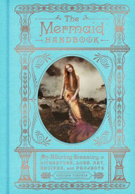 Title: The Mermaid Handbook: An Alluring Treasury of Literature, Lore, Art, Recipes, and Projects, Author: Carolyn Turgeon