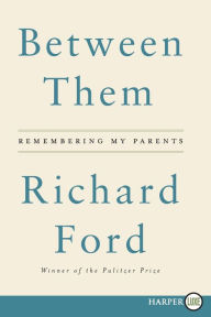 Title: Between Them: Remembering My Parents, Author: Richard Ford