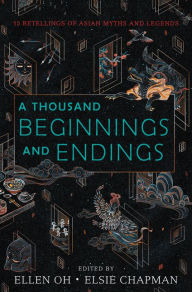 Title: A Thousand Beginnings and Endings: 15 Retellings of Asian Myths and Legends, Author: Ellen Oh