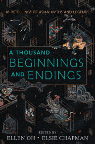 Title: A Thousand Beginnings and Endings: 15 Retellings of Asian Myths and Legends, Author: Ellen Oh