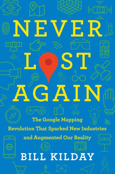 Never Lost Again: The Google Mapping Revolution That Sparked New Industries and Augmented Our Reality