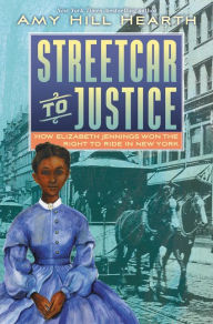 Title: Streetcar to Justice: How Elizabeth Jennings Won the Right to Ride in New York, Author: Amy Hill Hearth