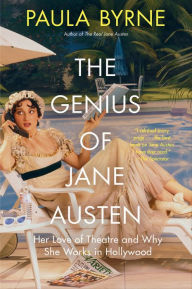 Title: The Genius of Jane Austen: Her Love of Theatre and Why She Works in Hollywood, Author: Paula Byrne