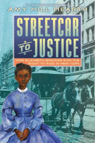 Title: Streetcar to Justice: How Elizabeth Jennings Won the Right to Ride in New York, Author: Amy Hill Hearth