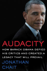 Title: Audacity: How Barack Obama Defied His Critics and Created a Legacy That Will Prevail, Author: Jonathan Chait