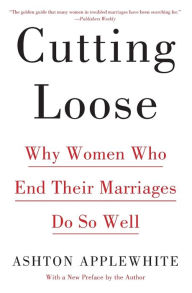 Title: Cutting Loose: Why Women Who End Their Marriages Do So Well, Author: Ashton Applewhite