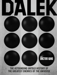 Title: Doctor Who: Dalek: The Astounding Untold History of the Greatest Enemies of the Universe, Author: George Mann