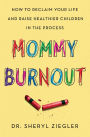 Mommy Burnout: How to Reclaim Your Life and Raise Healthier Children in the Process