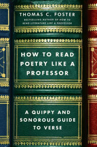 Title: How to Read Poetry Like a Professor: A Quippy and Sonorous Guide to Verse, Author: Thomas C. Foster