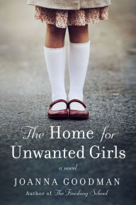 Title: The Home for Unwanted Girls: The heart-wrenching, gripping story of a mother-daughter bond that could not be broken - inspired by true events, Author: Joanna Goodman