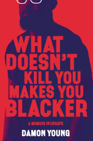 Free audio books download to cd What Doesn't Kill You Makes You Blacker: A Memoir in Essays (English literature) 9780062684301 by Damon Young