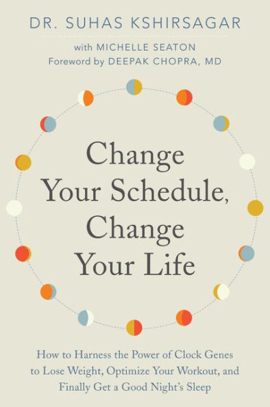 Change Your Schedule, Change Your LIfe: How to Harness the Power of Clock Genes to Lose Weight, Optimize Your Workout, and Finally Get a Good Night's Sleep