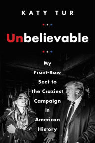 Title: Unbelievable: My Front-Row Seat to the Craziest Campaign in American History, Author: Sosthene Cambray