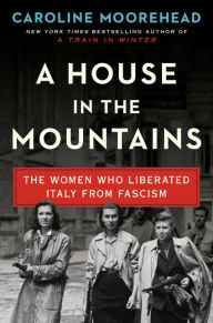 Books google downloader mac A House in the Mountains: The Women Who Liberated Italy from Fascism RTF PDB DJVU 9780062686374 by Caroline Moorehead in English