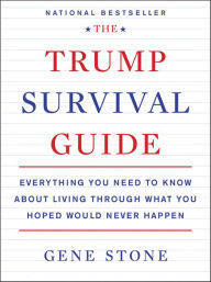 Title: The Trump Survival Guide: Everything You Need to Know About Living Through What You Hoped Would Never Happen, Author: Gene Stone