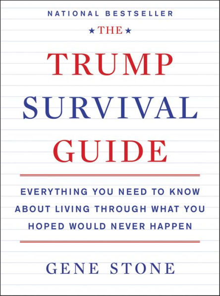 The Trump Survival Guide: Everything You Need to Know About Living Through What You Hoped Would Never Happen