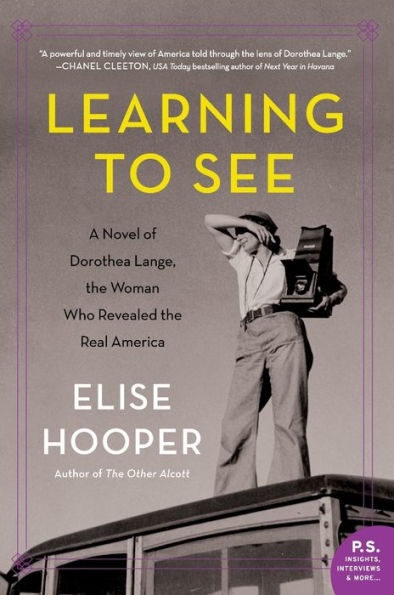 Learning to See: A Novel of Dorothea Lange, the Woman Who Revealed Real America