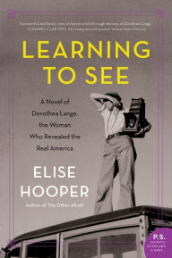 Title: Learning to See: A Novel of Dorothea Lange, the Woman Who Revealed the Real America, Author: Elise Hooper