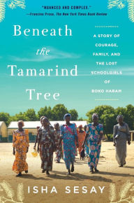 Title: Beneath the Tamarind Tree: A Story of Courage, Family, and the Lost Schoolgirls of Boko Haram, Author: Isha Sesay