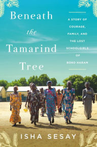 Title: Beneath the Tamarind Tree: A Story of Courage, Family, and the Lost Schoolgirls of Boko Haram, Author: Isha Sesay