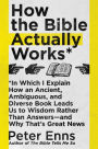 How the Bible Actually Works: In Which I Explain How An Ancient, Ambiguous, and Diverse Book Leads Us to Wisdom Rather Than Answers-and Why That's Great News