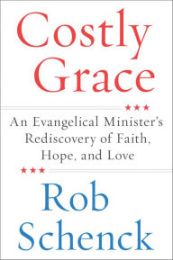 Title: Costly Grace: An Evangelical Minister's Rediscovery of Faith, Hope, and Love, Author: Rob Schenck