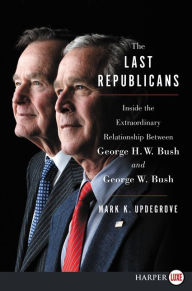 Title: The Last Republicans: Inside the Extraordinary Relationship Between George H.W. Bush and George W. Bush, Author: Mark K. Updegrove