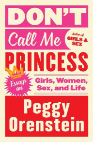 Title: Don't Call Me Princess: Essays on Girls, Women, Sex, and Life, Author: Peggy Orenstein
