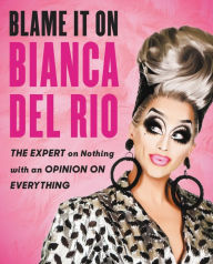 Title: Blame It on Bianca Del Rio: The Expert on Nothing with an Opinion on Everything, Author: Bianca Del Rio