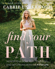 Title: Find Your Path: Honor Your Body, Fuel Your Soul, and Get Strong with the Fit52 Life, Author: Carrie Underwood