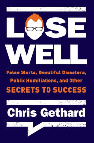 Title: Lose Well: False Starts, Beautiful Disasters, Public Humiliations, and Other Secrets to Success, Author: Chris Gethard