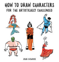 Title: How to Draw Characters for the Artistically Challenged, Author: John Bigwood