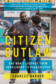 Title: Citizen Outlaw: One Man's Journey from Gangleader to Peacekeeper, Author: Charles Barber