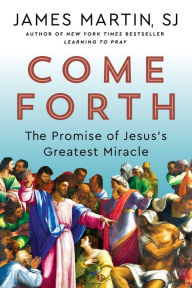 Title: Come Forth: The Promise of Jesus's Greatest Miracle, Author: James Martin